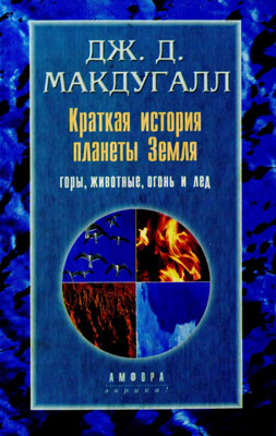 Макдугалл Дж.Д. Краткая история планеты Земля: горы, животные, огонь и лед